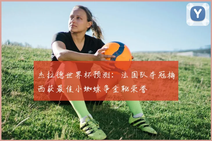 杰拉德世界杯预测：法国队夺冠梅西获最佳小蜘蛛争金靴荣誉