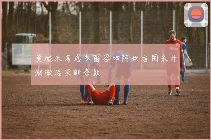 曼城未考虑冬窗召回阿坎吉国米计划激活买断条款