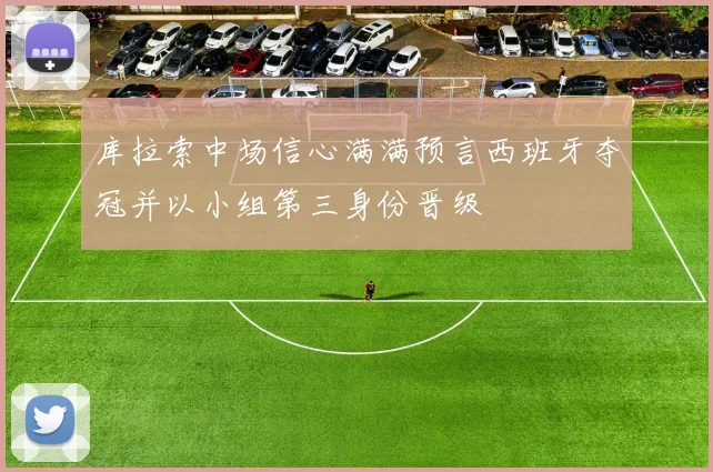 库拉索中场信心满满预言西班牙夺冠并以小组第三身份晋级