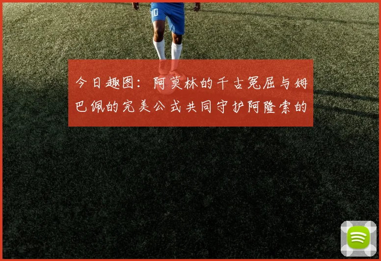 今日趣图：阿莫林的千古冤屈与姆巴佩的完美公式共同守护阿隆索的传奇故事
