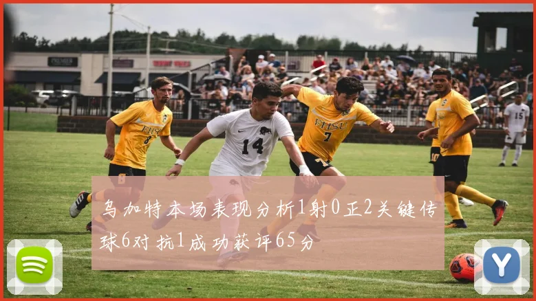 乌加特本场表现分析1射0正2关键传球6对抗1成功获评65分