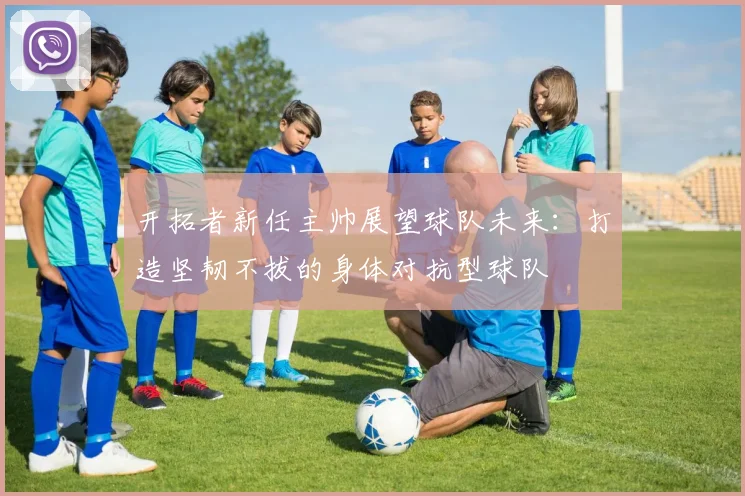 开拓者新任主帅展望球队未来：打造坚韧不拔的身体对抗型球队