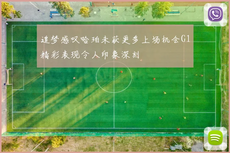 追梦感叹哈珀未获更多上场机会G1精彩表现令人印象深刻