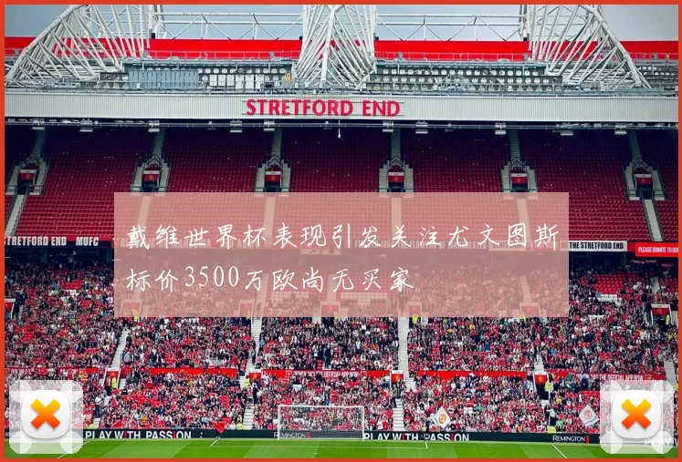 戴维世界杯表现引发关注尤文图斯标价3500万欧尚无买家