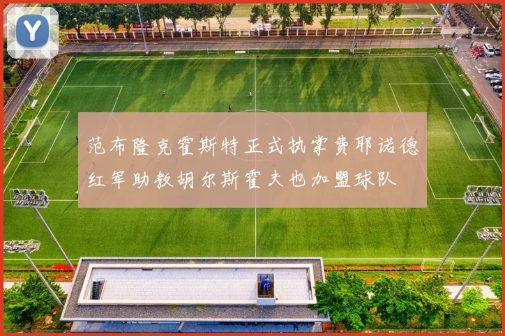 范布隆克霍斯特正式执掌费耶诺德红军助教胡尔斯霍夫也加盟球队