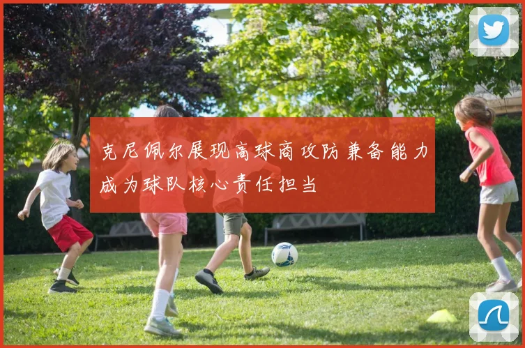 克尼佩尔展现高球商攻防兼备能力成为球队核心责任担当